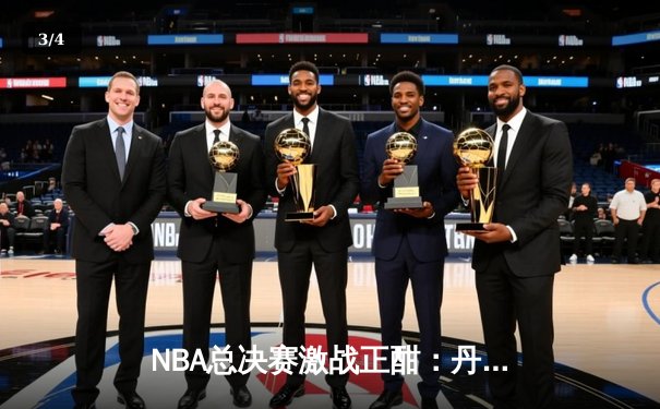 NBA总决赛激战正酣：丹佛掘金主场力克迈阿密热火，约基奇三双统治比赛 - 3