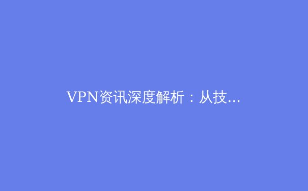 VPN资讯深度解析：从技术原理到未来趋势，构建你的数字安全认知框架 - 4