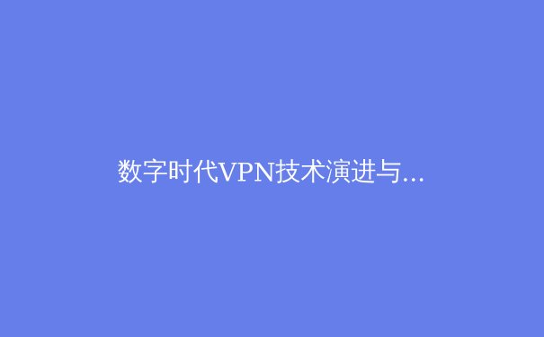 数字时代VPN技术演进与全球网络安全新格局探析 - 3
