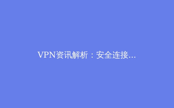 VPN资讯解析：安全连接、法规趋势与未来技术展望 - 2