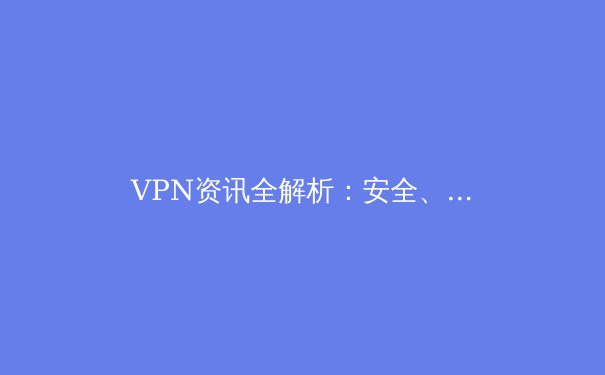 VPN资讯全解析：安全、合规与未来趋势深度指南 - 4